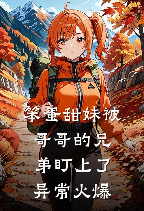 笨蛋甜妹被哥哥的兄弟盯上了异常火爆