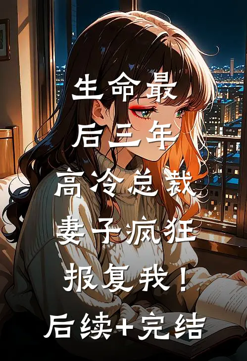生命最后三年，高冷总裁妻子疯狂报复我！后续+完结