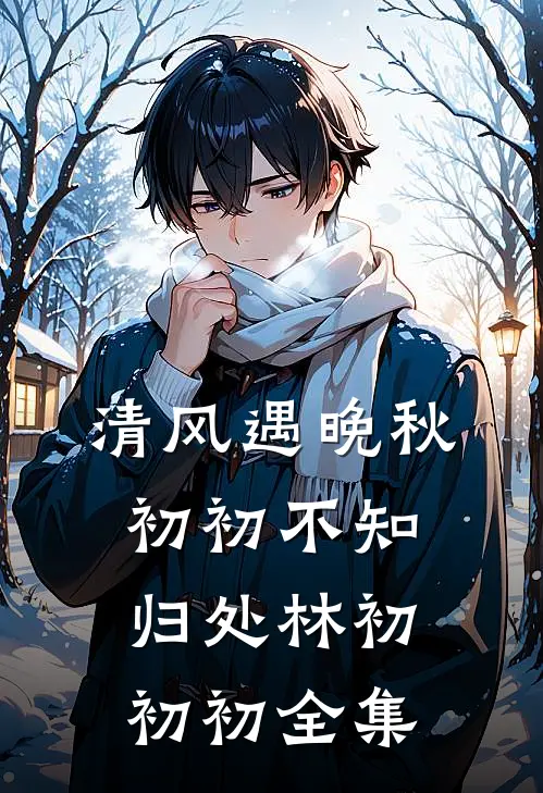 清风遇晚秋，初初不知归处林初初初 全集