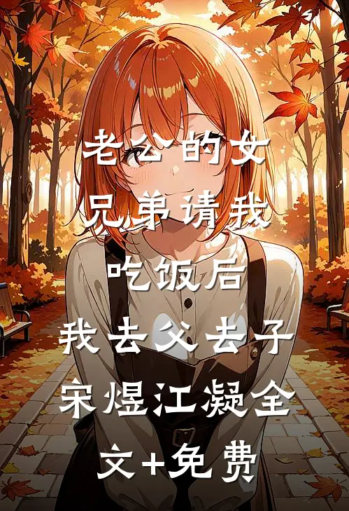 老公的女兄弟请我吃饭后，我去父去子宋煜江凝全文+免费