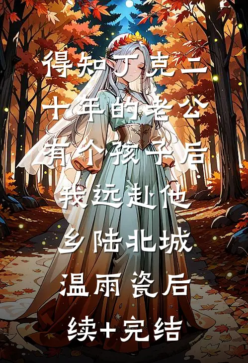 得知丁克二十年的老公有个孩子后，我远赴他乡陆北城温雨瓷后续+完结