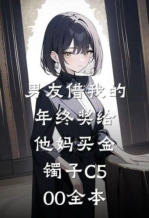 男友借我的年终奖给他妈买金镯子C500全本