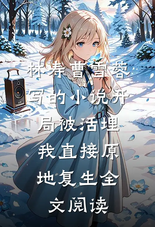 林寿曹雪蓉写的小说开局被活埋，我直接原地复生全文阅读