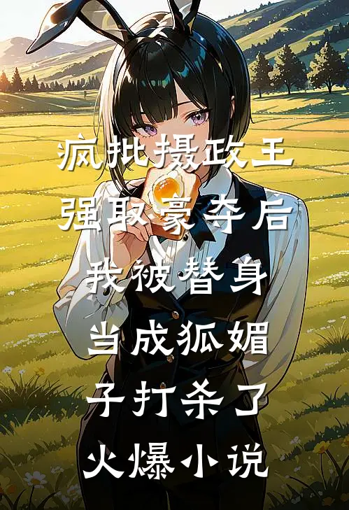 疯批摄政王强取豪夺后，我被替身当成狐媚子打杀了火爆小说