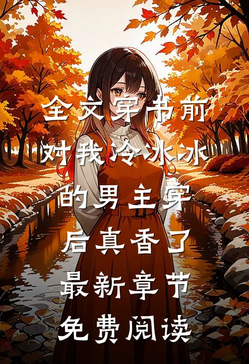 全文穿书前对我冷冰冰的男主穿后真香了最新章节免费阅读