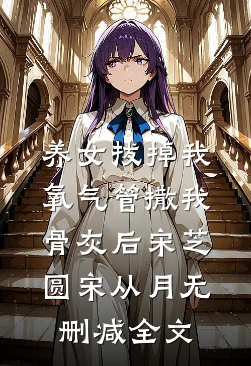 养女拔掉我氧气管撒我骨灰后宋芝圆宋从月无删减全文