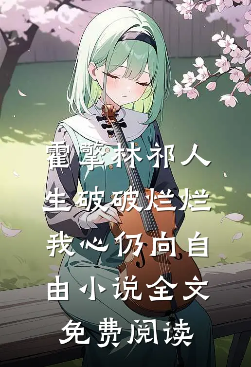 霍擎林祁人生破破烂烂，我心仍向自由小说全文免费阅读