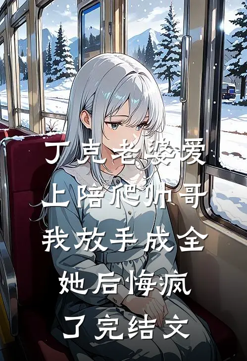 丁克老婆爱上陪爬帅哥，我放手成全她后悔疯了完结文