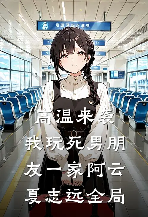 高温来袭，我玩死男朋友一家阿云夏志远全局