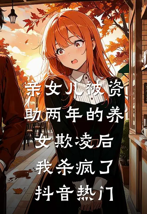 亲女儿被资助两年的养女欺凌后，我杀疯了抖音热门