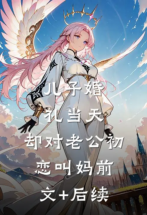 儿子婚礼当天，却对老公初恋叫妈前文+后续