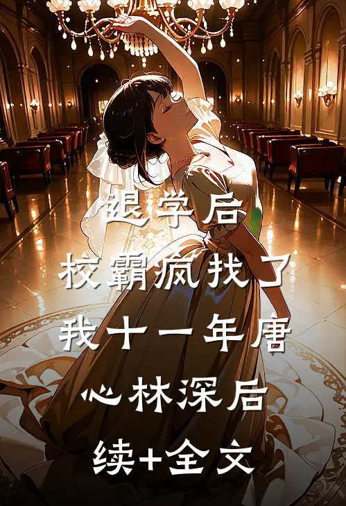 退学后，校霸疯找了我十一年唐心林深后续+全文
