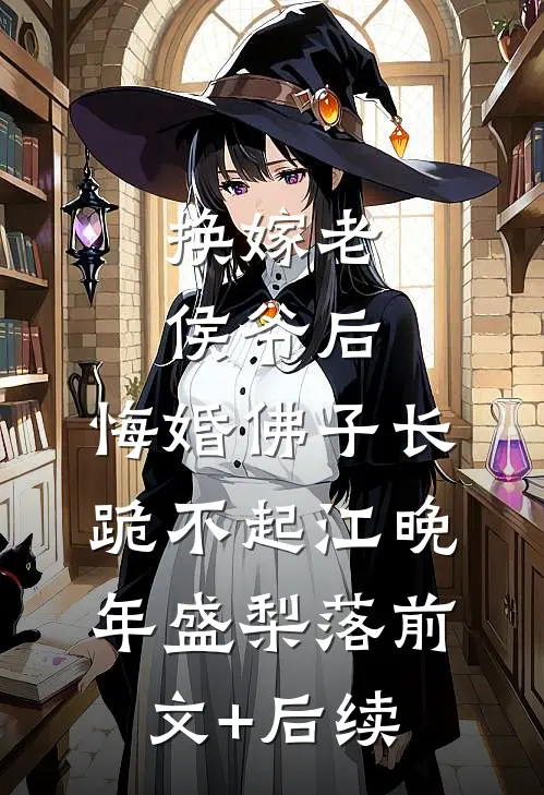 换嫁老侯爷后，悔婚佛子长跪不起江晚年盛梨落前文+后续