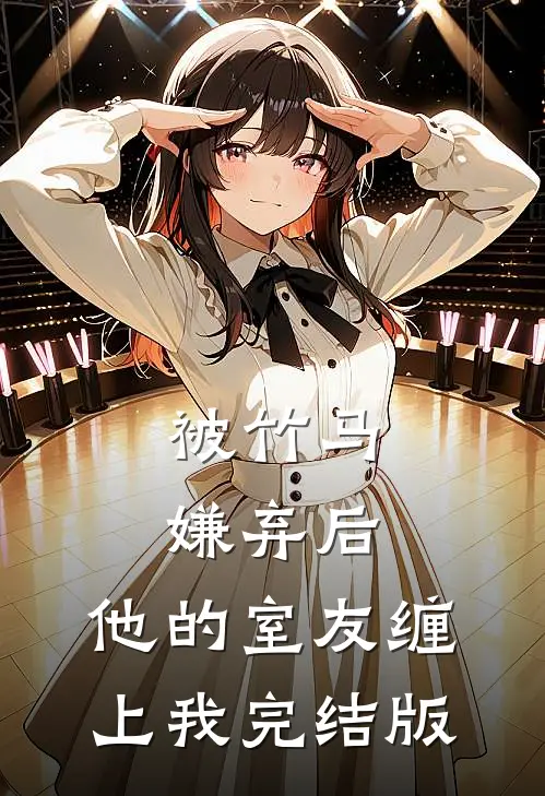 被竹马嫌弃后，他的室友缠上我完结版