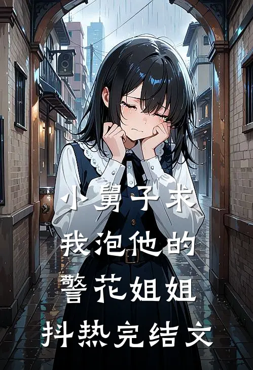 小舅子求我泡他的警花姐姐。。。抖热完结文