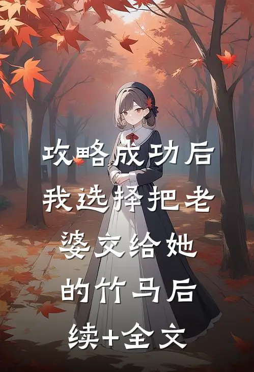 攻略成功后，我选择把老婆交给她的竹马后续+全文