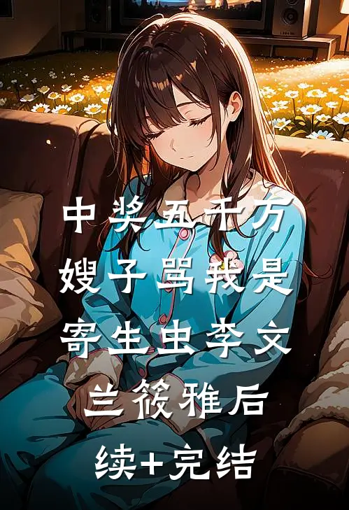 中奖五千万，嫂子骂我是寄生虫李文兰筱雅后续+完结