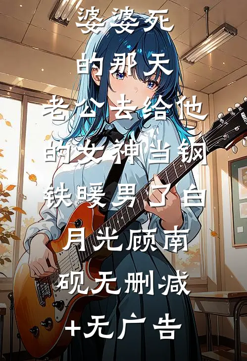 婆婆死的那天，老公去给他的女神当钢铁暖男了白月光顾南砚无删减+无广告