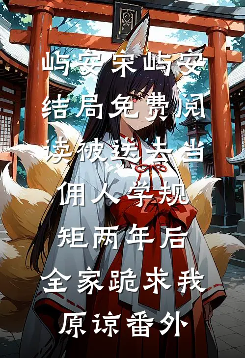 屿安宋屿安结局免费阅读被送去当佣人学规矩两年后，全家跪求我原谅番外