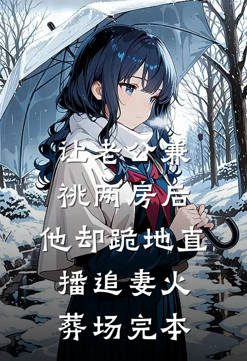 让老公兼祧两房后，他却跪地直播追妻火葬场完本