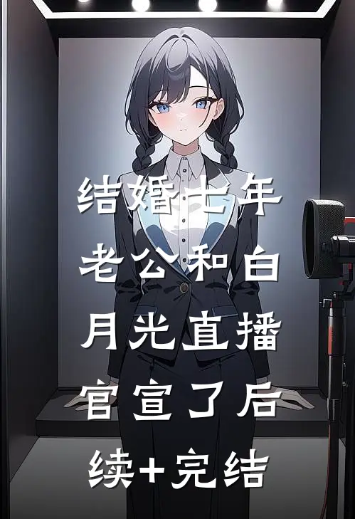 结婚七年，老公和白月光直播官宣了后续+完结