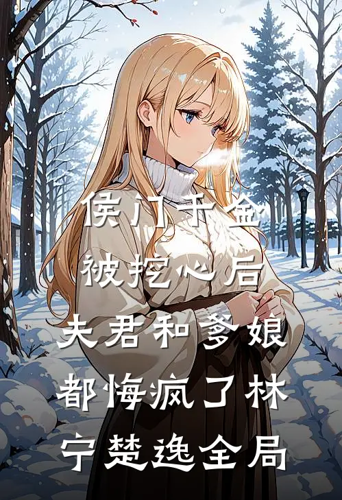 侯门千金被挖心后，夫君和爹娘都悔疯了林宁楚逸全局