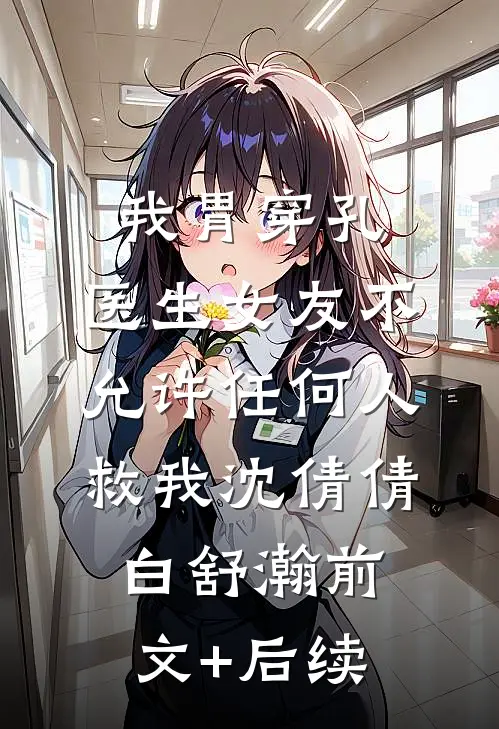 我胃穿孔，医生女友不允许任何人救我沈倩倩白舒瀚前文+后续
