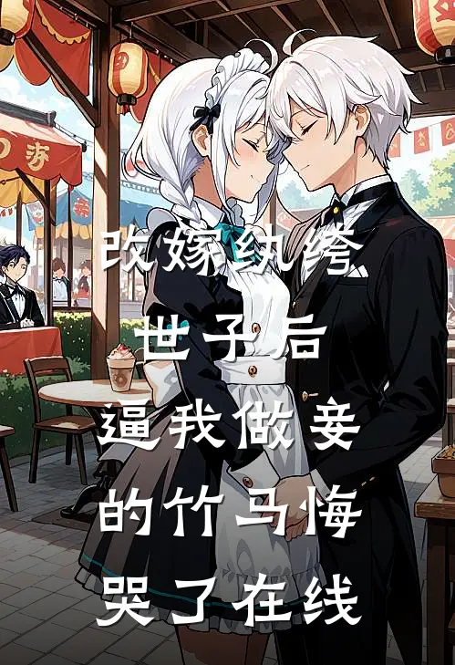 改嫁纨绔世子后，逼我做妾的竹马悔哭了在线