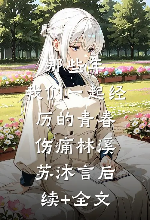 那些年，我们一起经历的青春伤痛林溪苏沐言后续+全文