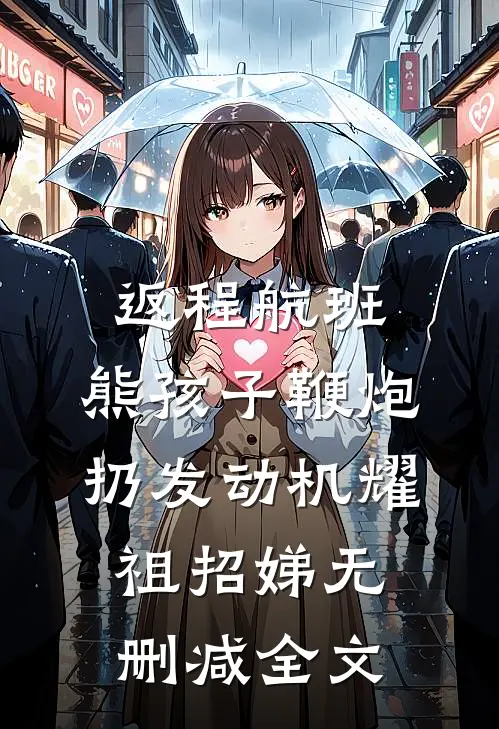返程航班，熊孩子鞭炮扔发动机耀祖招娣无删减全文