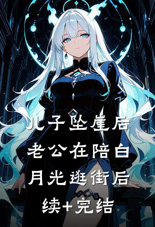 儿子坠崖后，老公在陪白月光逛街后续+完结