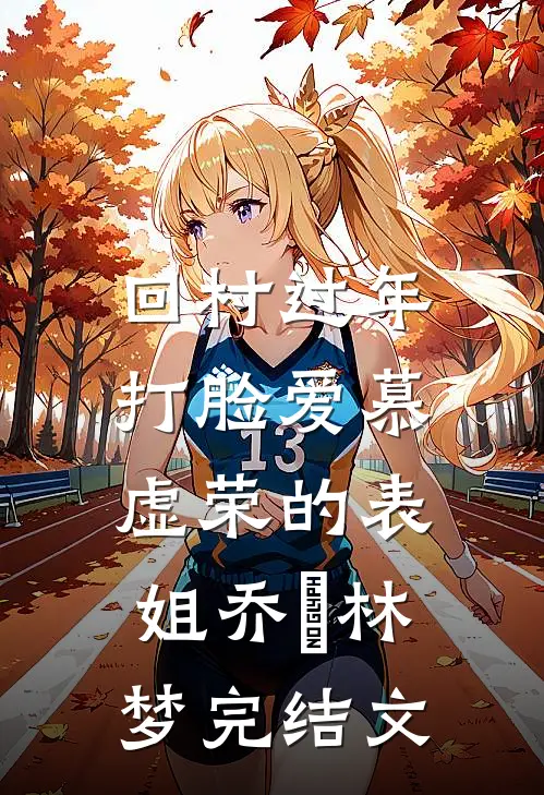 回村过年，打脸爱慕虚荣的表姐乔玥林梦完结文