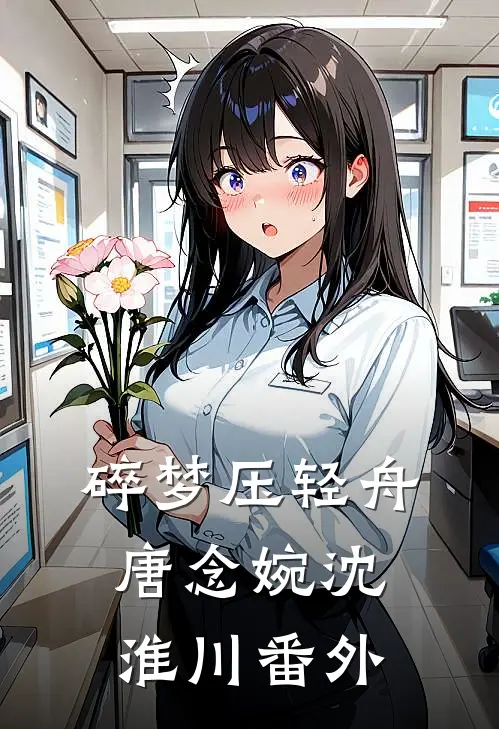碎梦压轻舟唐念婉沈淮川 番外