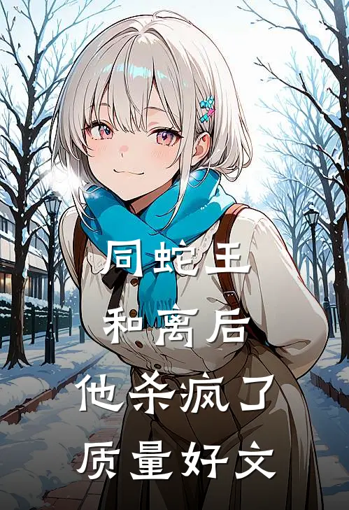 同蛇王和离后，他杀疯了质量好文
