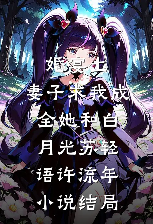 婚宴上，妻子求我成全她和白月光苏轻语许流年小说结局