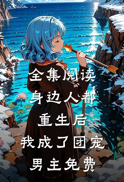 全集阅读身边人都重生后,我成了团宠男主免费