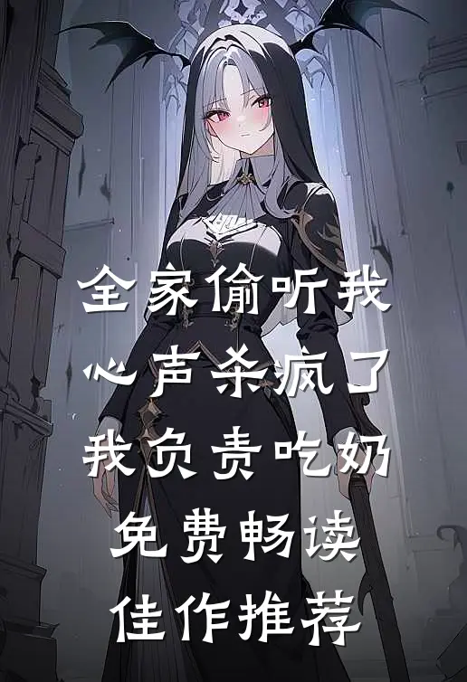 全家偷听我心声杀疯了,我负责吃奶免费畅读佳作推荐