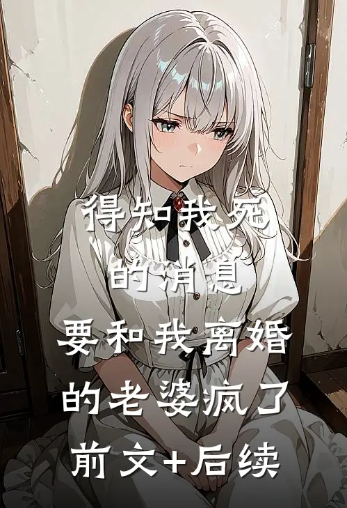 得知我死的消息，要和我离婚的老婆疯了前文+后续
