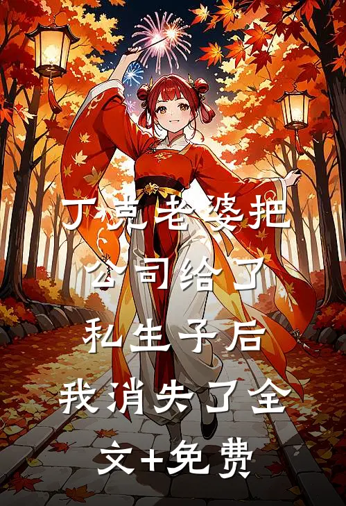 丁克老婆把公司给了私生子后，我消失了全文+免费