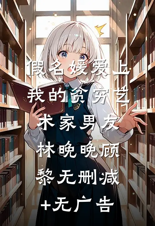 假名媛爱上我的贫穷艺术家男友林晚晚顾黎无删减+无广告