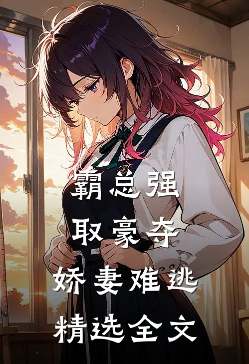 霸总强取豪夺：娇妻难逃精选全文