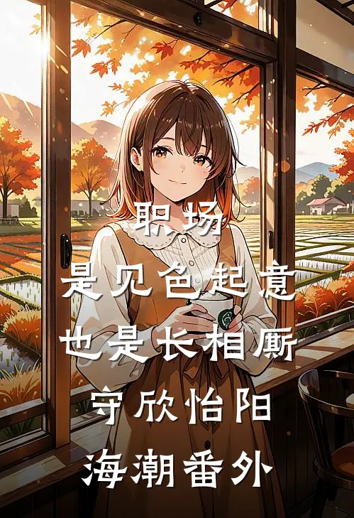 职场：是见色起意也是长相厮守欣怡阳海潮番外