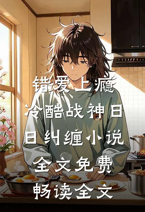 错爱上瘾,冷酷战神日日纠缠小说全文免费畅读全文