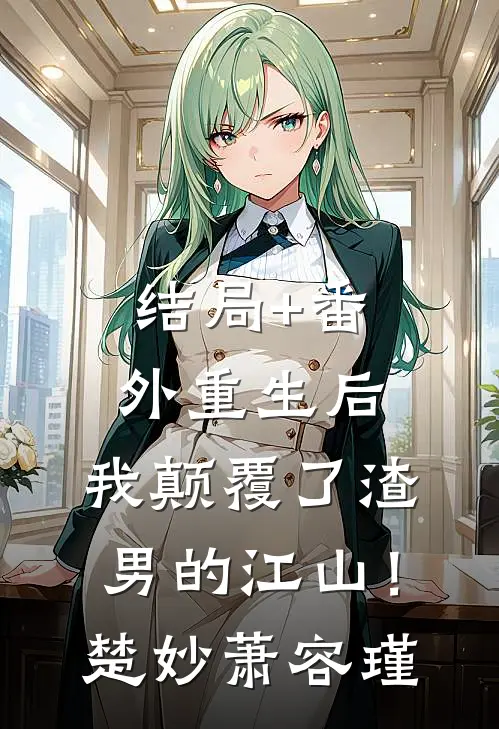 结局+番外重生后，我颠覆了渣男的江山！楚妙萧容瑾