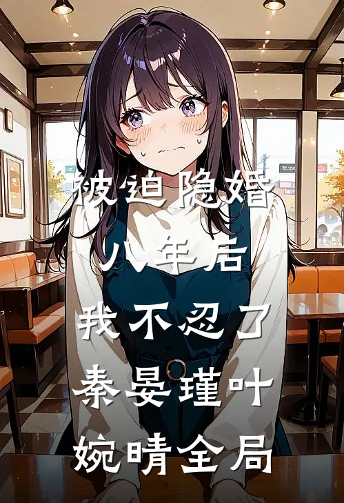 被迫隐婚八年后，我不忍了秦晏瑾叶婉晴全局