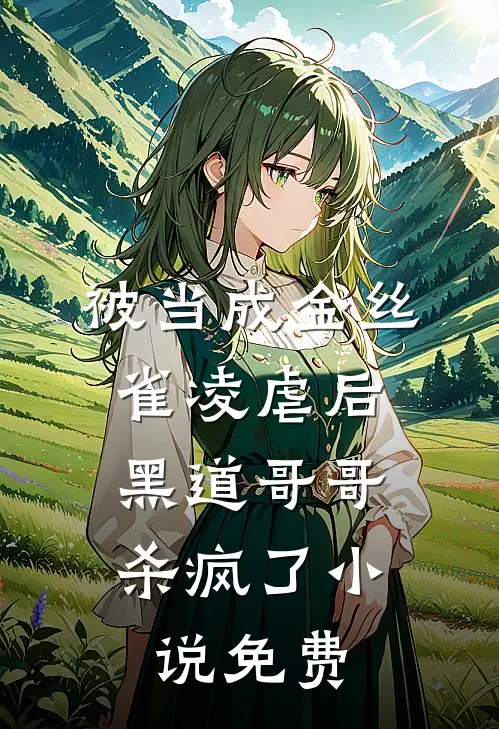 被当成金丝雀凌虐后，黑道哥哥杀疯了小说免费