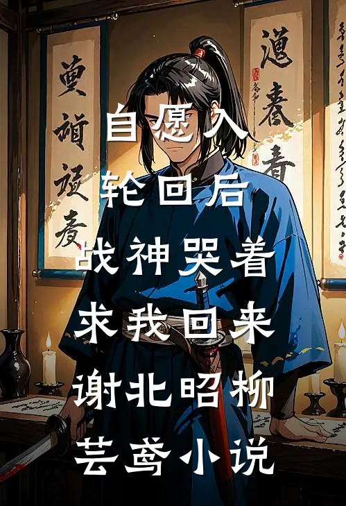 自愿入轮回后，战神哭着求我回来谢北昭柳芸鸢小说