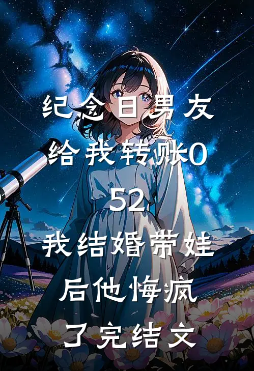 纪念日男友给我转账0.52，我结婚带娃后他悔疯了完结文