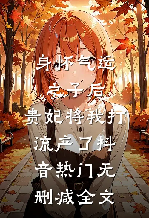 身怀气运之子后，贵妃将我打流产了抖音热门无删减全文