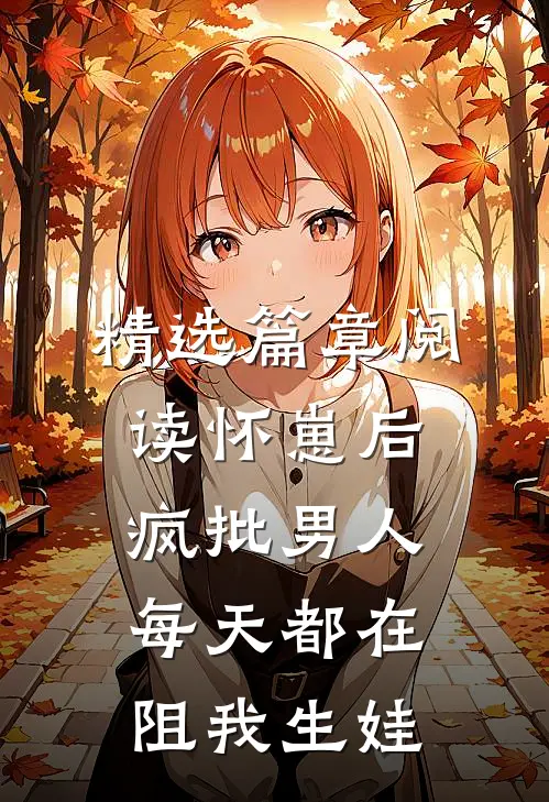 精选篇章阅读怀崽后，疯批男人每天都在阻我生娃